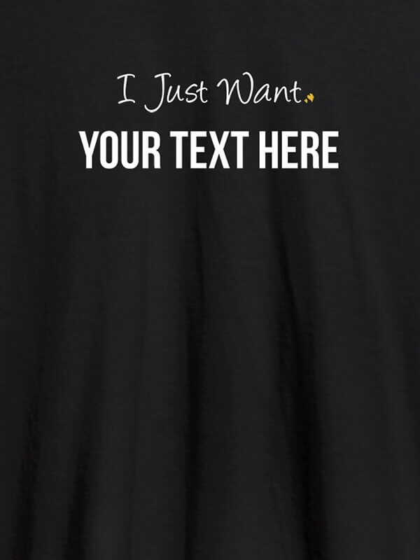 Custom I Just Want with your Text On Black Color Customized Mens T-Shirt