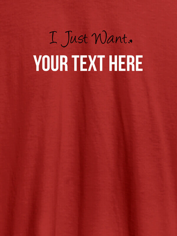 Custom I Just Want with your Text On Red Color Customized Mens T-Shirt
