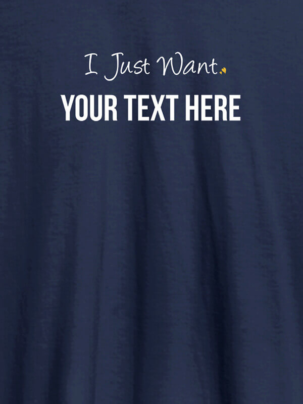 Custom I Just Want with your Text On Navy Blue Color Customized Women Tees