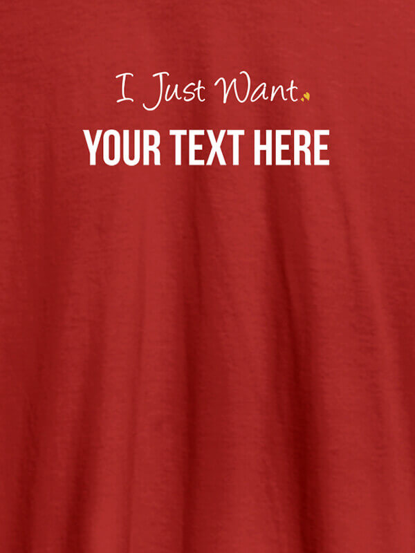 Custom I Just Want with your Text On Red Color Customized Women Tees