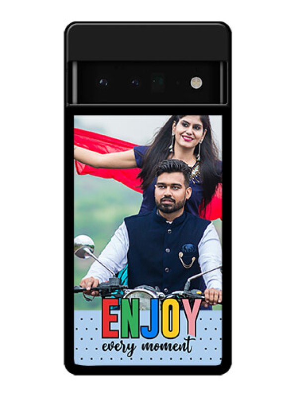 Custom Google Pixel 6 Pro 5G Custom Glass Phone Case - Enjoy Every Moment Design