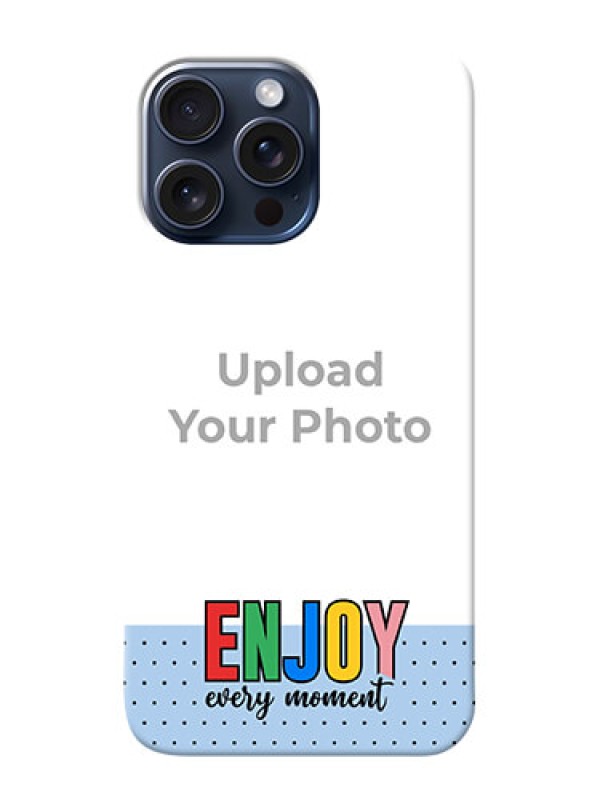 Custom iPhone 15 Pro Max Photo Printing on Case with Enjoy Every Moment Design
