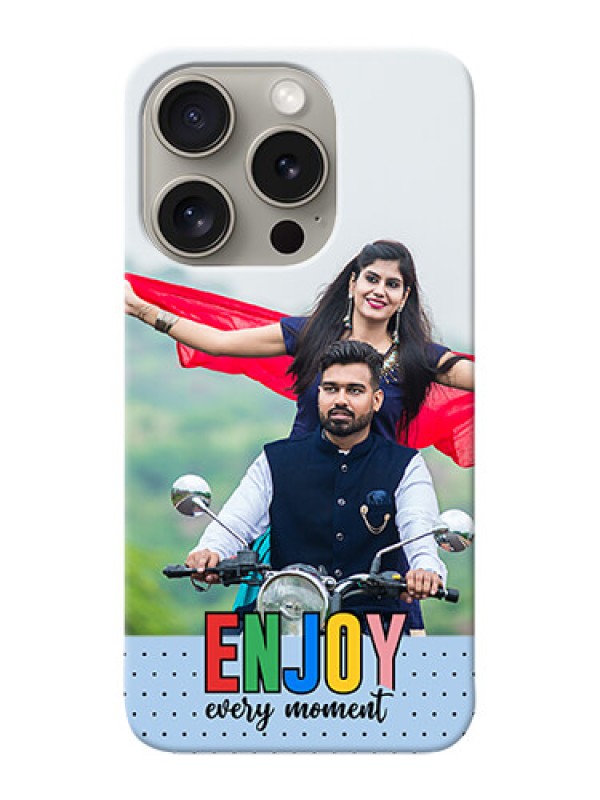 Custom iPhone 15 Pro Photo Printing on Case with Enjoy Every Moment Design