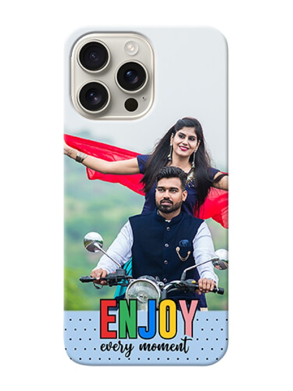 Custom iPhone 16 Pro Max Photo Printing on Case with Enjoy Every Moment Design