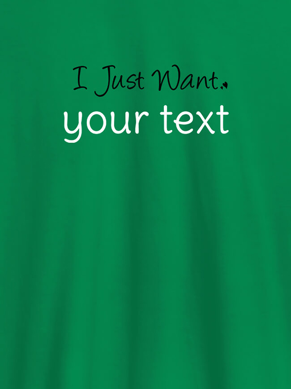 Custom I Just Want with your Text On Customized Mens T-Shirt