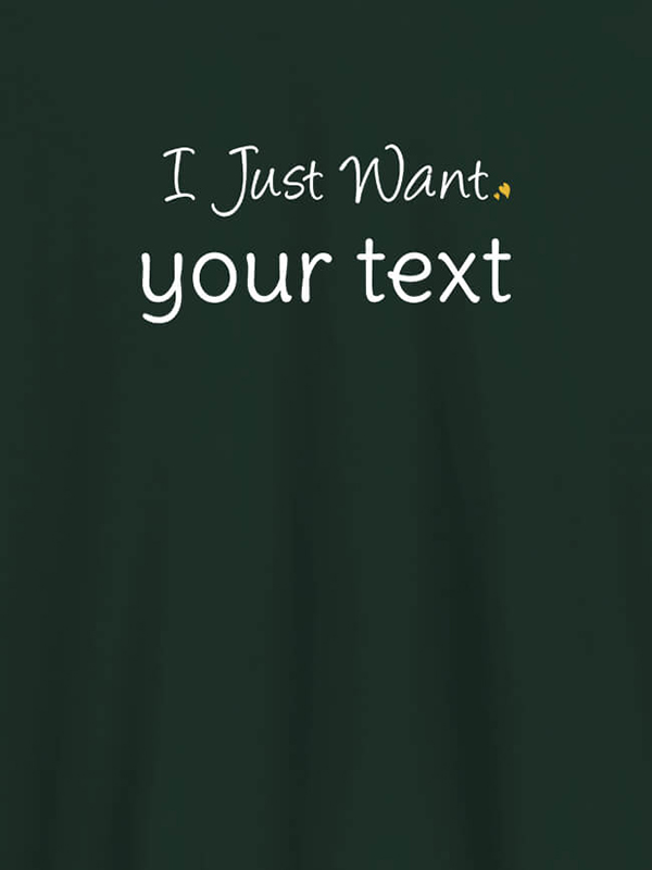 Custom I Just Want with your Text On Customized Mens T-Shirt