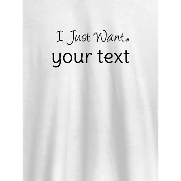 I Just Want with your Text On Customized Mens T-Shirt